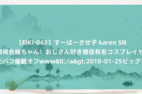 【EIKI-063】すーぱーさせ子 karen SNS炎上騒動でお馴染みのハーフ顔褐色娘ちゃん！おじさん好き現役有名コスプレイヤーの妊娠中出し生パコ催眠オフwww</a>2018-01-25ビッグモーカル&$EIKI119分钟 科大讯飞上半年由盈转亏，公司股价早盘微跌0.71%