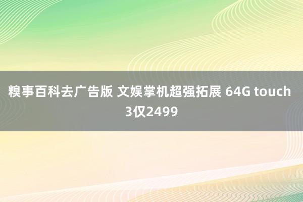 糗事百科去广告版 文娱掌机超强拓展 64G touch 3仅2499