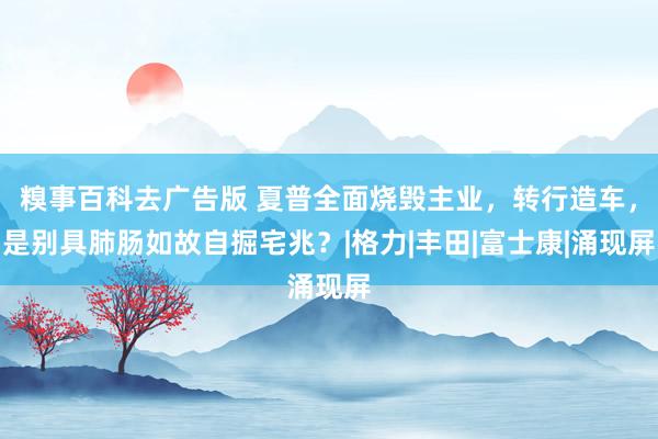 糗事百科去广告版 夏普全面烧毁主业，转行造车，是别具肺肠如故自掘宅兆？|格力|丰田|富士康|涌现屏