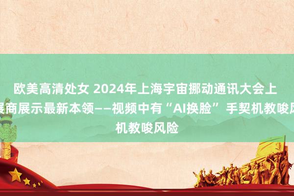 欧美高清处女 2024年上海宇宙挪动通讯大会上 参展商展示最新本领——视频中有“AI换脸” 手契机教唆风险