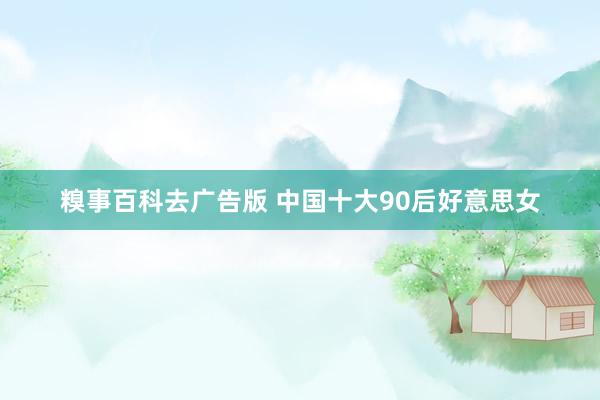 糗事百科去广告版 中国十大90后好意思女