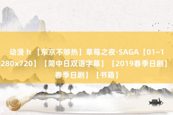 动漫 h 【东京不够热】草莓之夜·SAGA【01~11】【1280x720】【简中日双语字幕】【2019春季日剧】【书籍】
