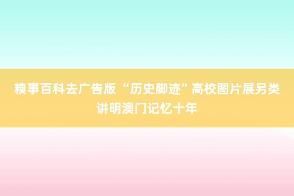 糗事百科去广告版 “历史脚迹”高校图片展另类讲明澳门记忆十年