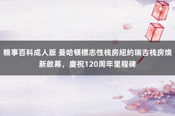 糗事百科成人版 曼哈頓標志性栈房紐約瑞吉栈房煥新啟幕，慶祝120周年里程碑
