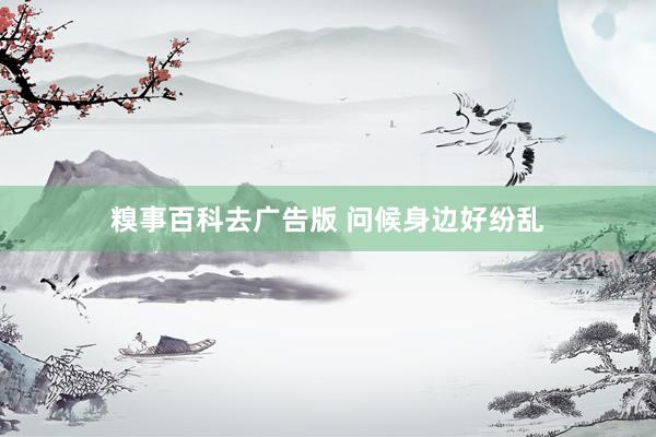 糗事百科去广告版 问候身边好纷乱