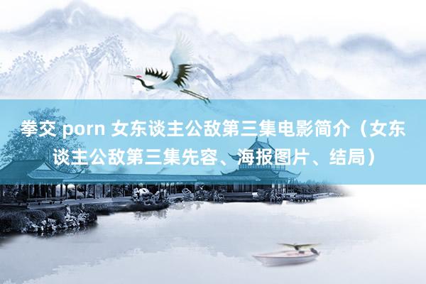 拳交 porn 女东谈主公敌第三集电影简介（女东谈主公敌第三集先容、海报图片、结局）