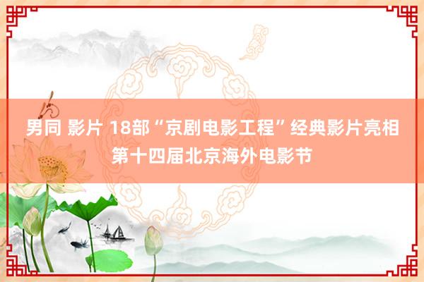 男同 影片 18部“京剧电影工程”经典影片亮相第十四届北京海外电影节