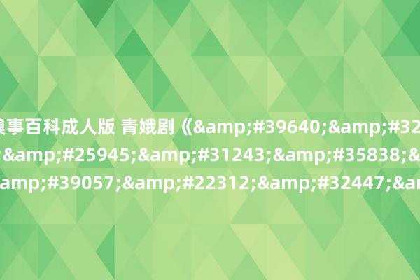 糗事百科成人版 青娥剧《高级家教程课视频在线观看韩国中文》齐备版在线播放地址