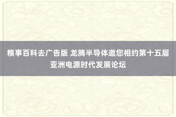 糗事百科去广告版 龙腾半导体邀您相约第十五届亚洲电源时代发展论坛