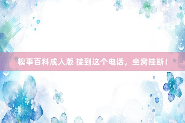 糗事百科成人版 接到这个电话，坐窝挂断！