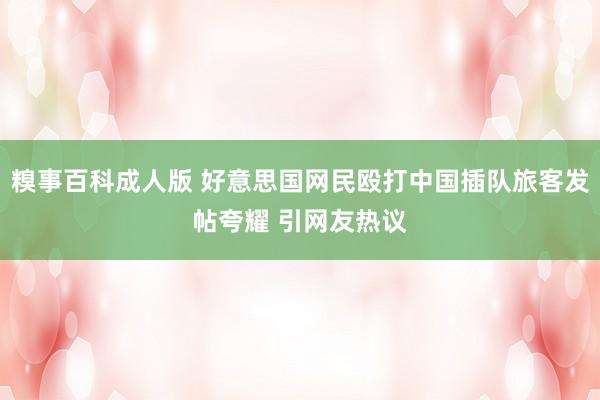 糗事百科成人版 好意思国网民殴打中国插队旅客发帖夸耀 引网友热议