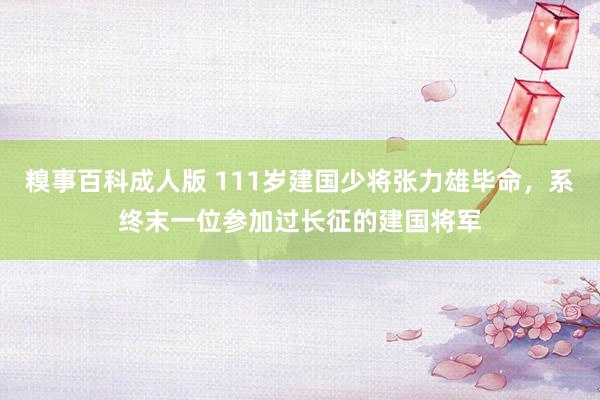 糗事百科成人版 111岁建国少将张力雄毕命，系终末一位参加过长征的建国将军