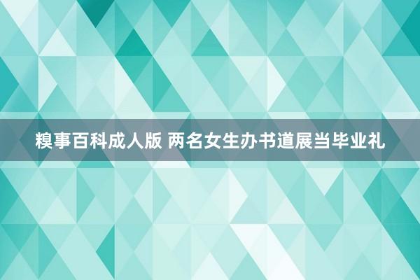 糗事百科成人版 两名女生办书道展当毕业礼