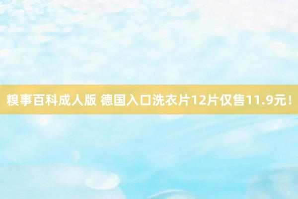 糗事百科成人版 德国入口洗衣片12片仅售11.9元！