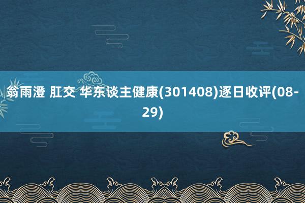 翁雨澄 肛交 华东谈主健康(301408)逐日收评(08-29)