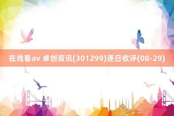 在线看av 卓创资讯(301299)逐日收评(08-29)
