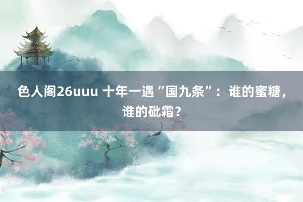 色人阁26uuu 十年一遇“国九条”：谁的蜜糖，谁的砒霜？