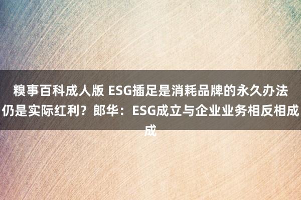 糗事百科成人版 ESG插足是消耗品牌的永久办法仍是实际红利？郎华：ESG成立与企业业务相反相成